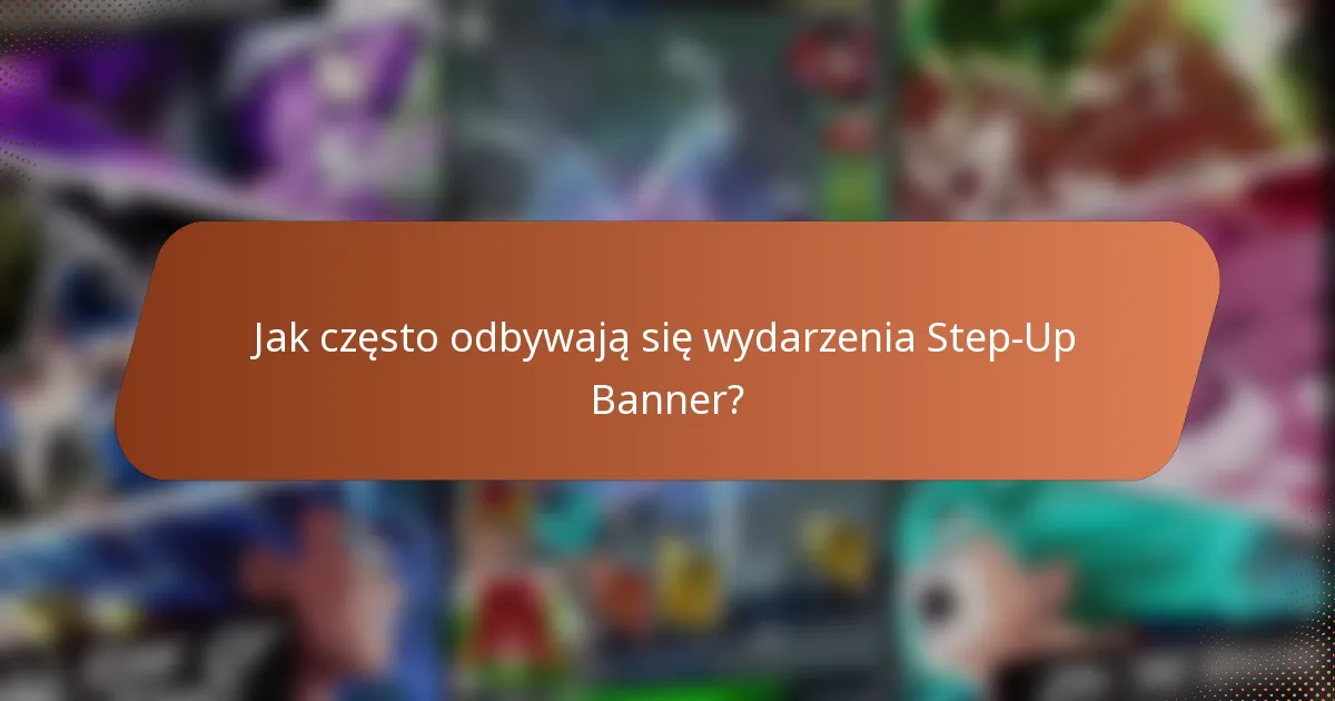 Jak często odbywają się wydarzenia Step-Up Banner?