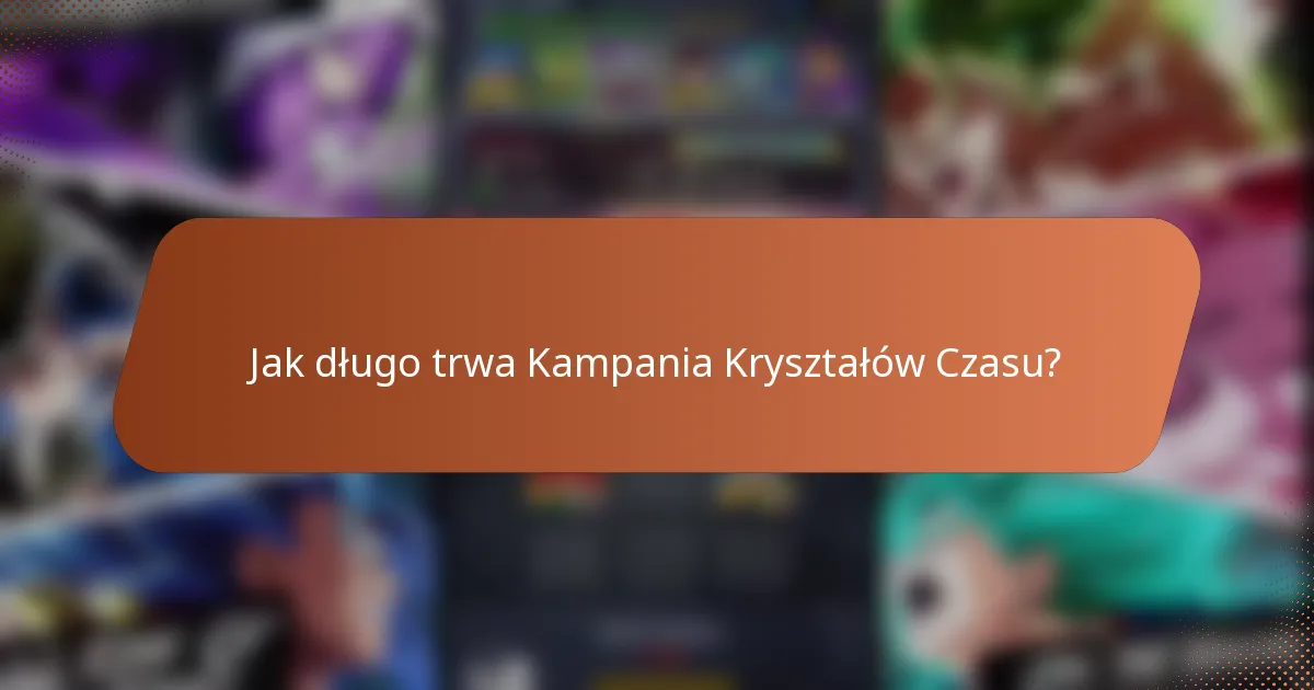 Jak długo trwa Kampania Kryształów Czasu?
