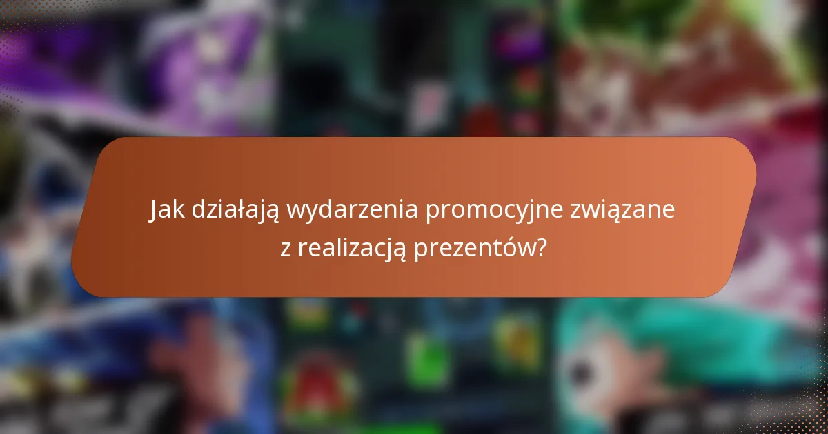 Jak działają wydarzenia promocyjne związane z realizacją prezentów?