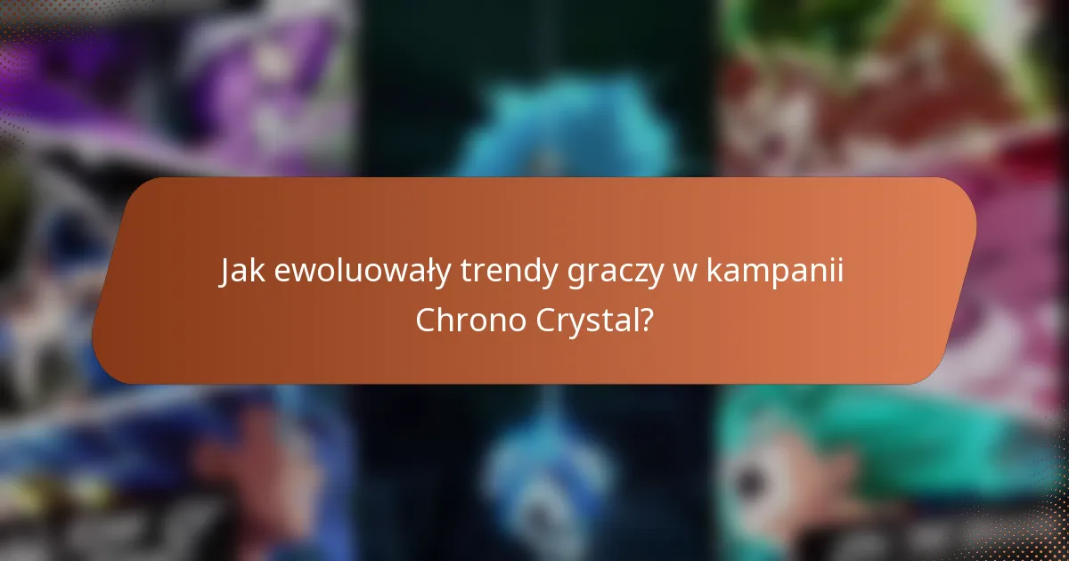 Jak ewoluowały trendy graczy w kampanii Chrono Crystal?
