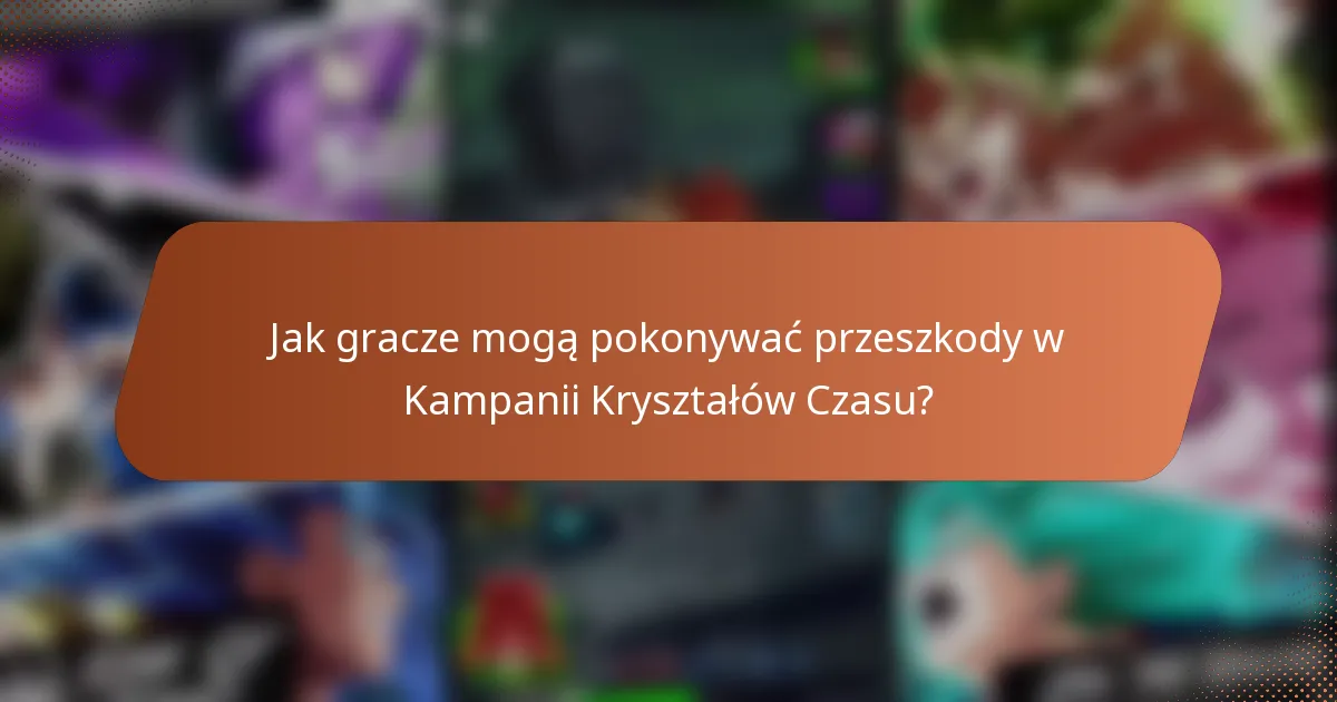 Jak gracze mogą pokonywać przeszkody w Kampanii Kryształów Czasu?