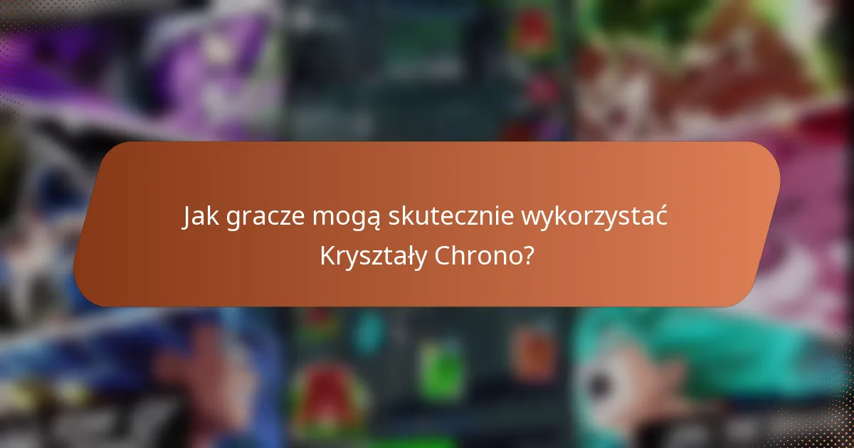 Jak gracze mogą skutecznie wykorzystać Kryształy Chrono?