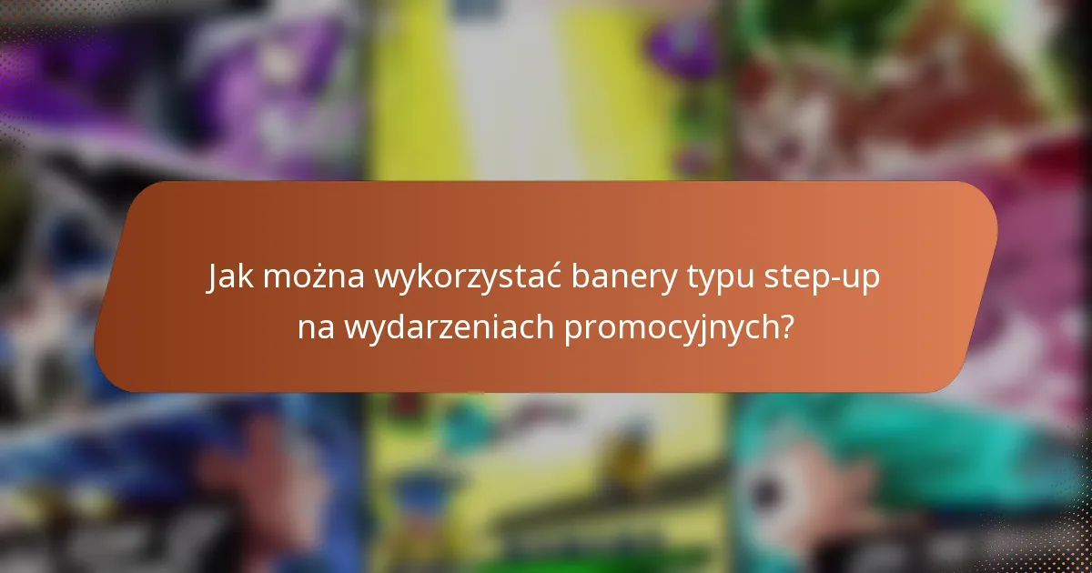 Jak można wykorzystać banery typu step-up na wydarzeniach promocyjnych?