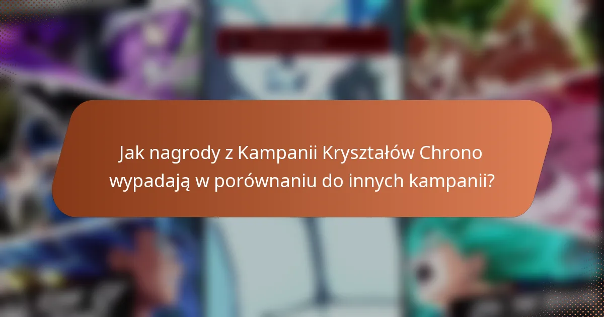 Jak nagrody z Kampanii Kryształów Chrono wypadają w porównaniu do innych kampanii?