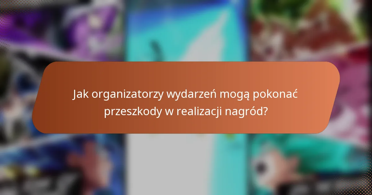 Jak organizatorzy wydarzeń mogą pokonać przeszkody w realizacji nagród?