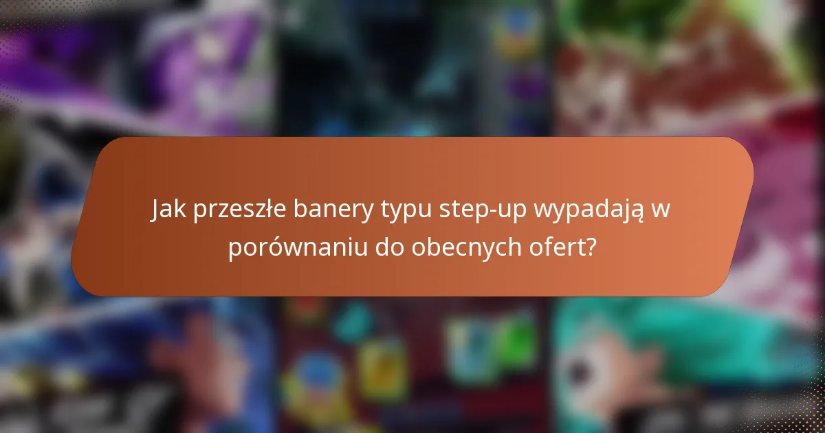 Jak przeszłe banery typu step-up wypadają w porównaniu do obecnych ofert?