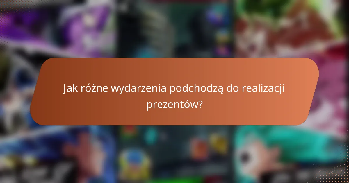 Jak różne wydarzenia podchodzą do realizacji prezentów?