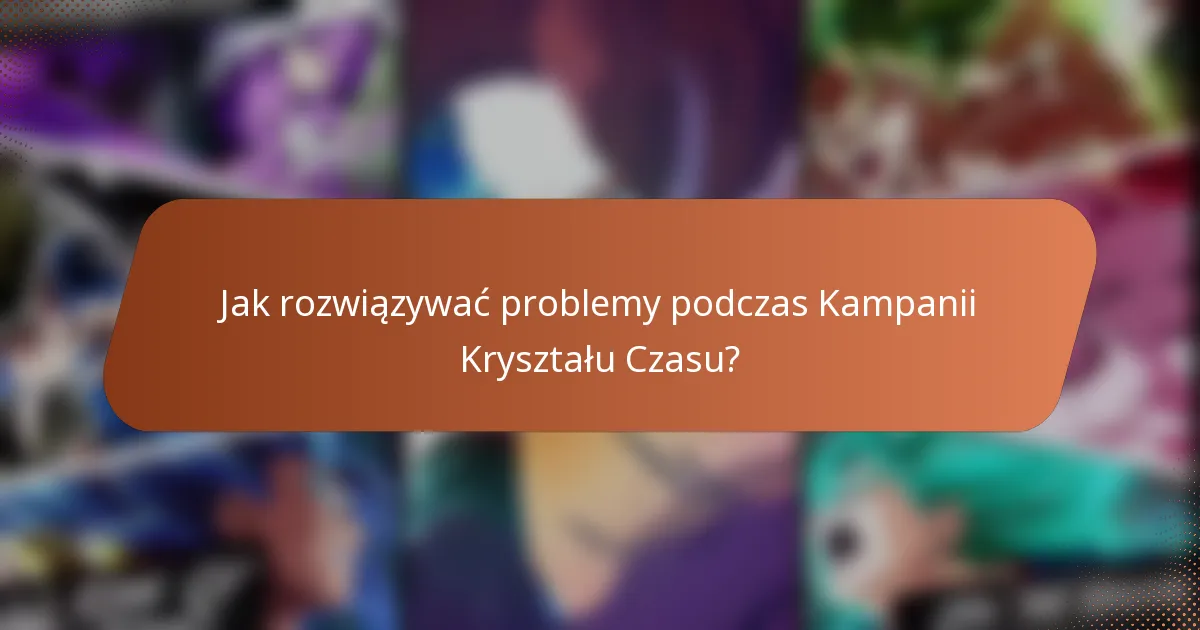 Jak rozwiązywać problemy podczas Kampanii Kryształu Czasu?