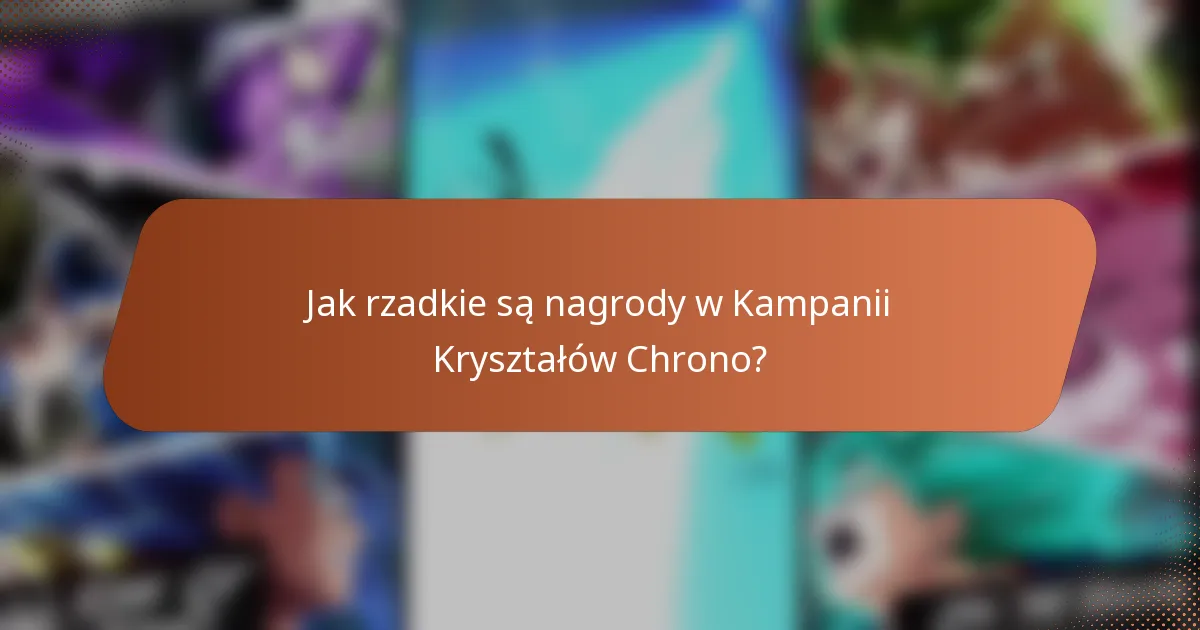 Jak rzadkie są nagrody w Kampanii Kryształów Chrono?