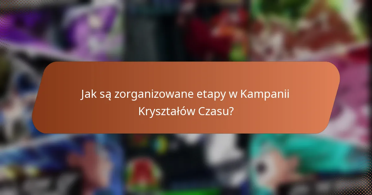 Jak są zorganizowane etapy w Kampanii Kryształów Czasu?