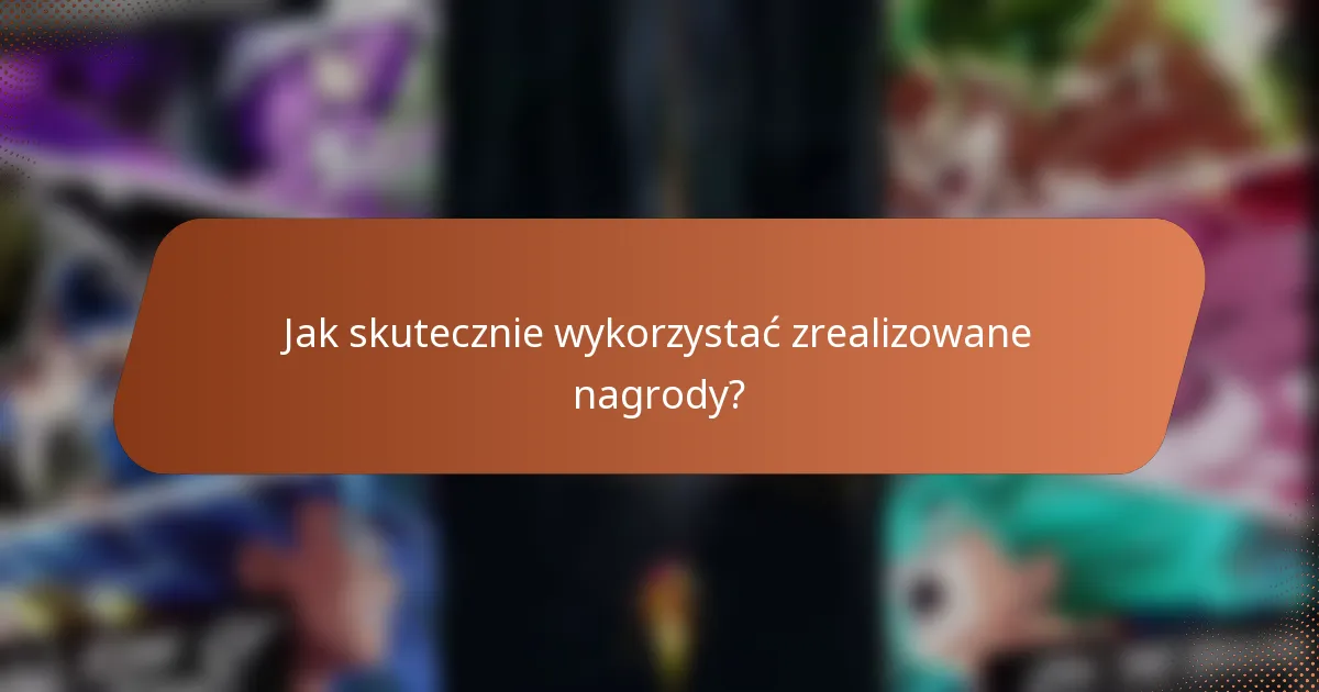Jak skutecznie wykorzystać zrealizowane nagrody?