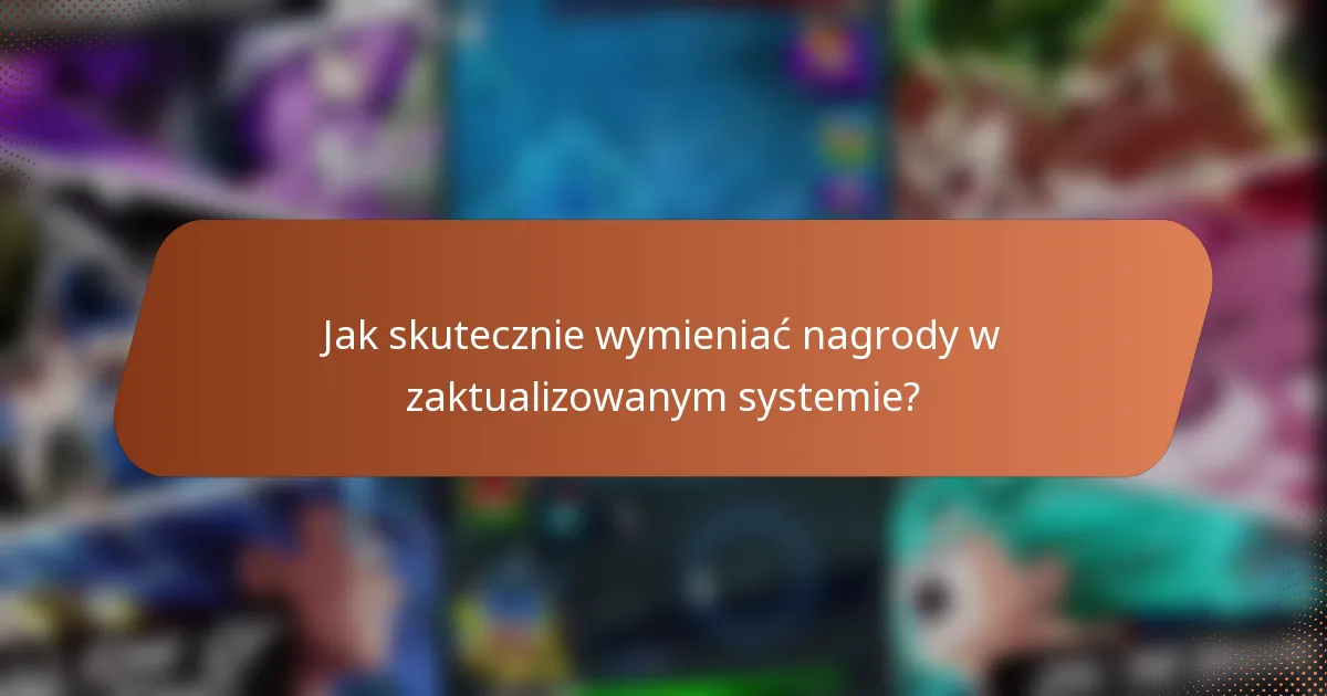 Jak skutecznie wymieniać nagrody w zaktualizowanym systemie?