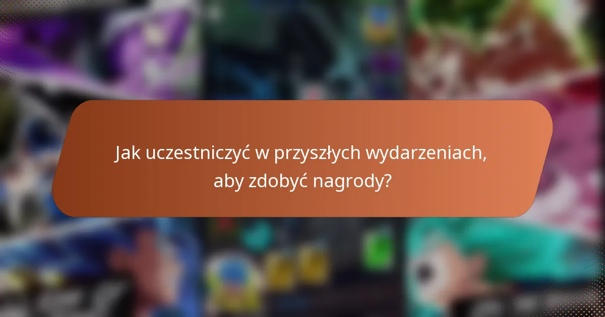 Jak uczestniczyć w przyszłych wydarzeniach, aby zdobyć nagrody?