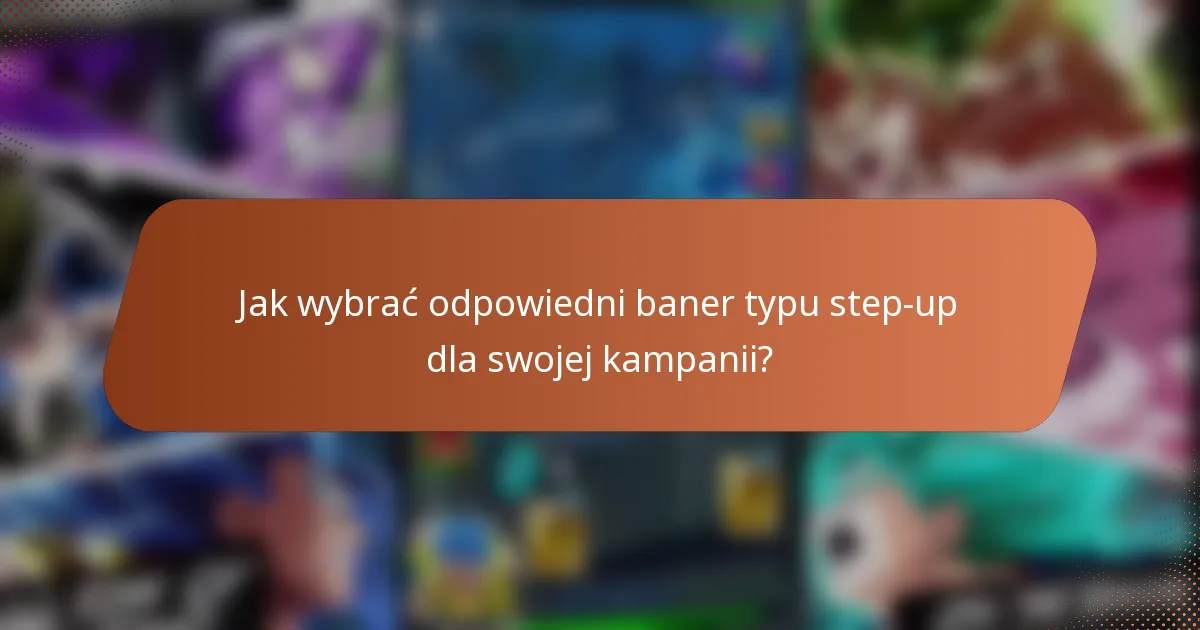Jak wybrać odpowiedni baner typu step-up dla swojej kampanii?