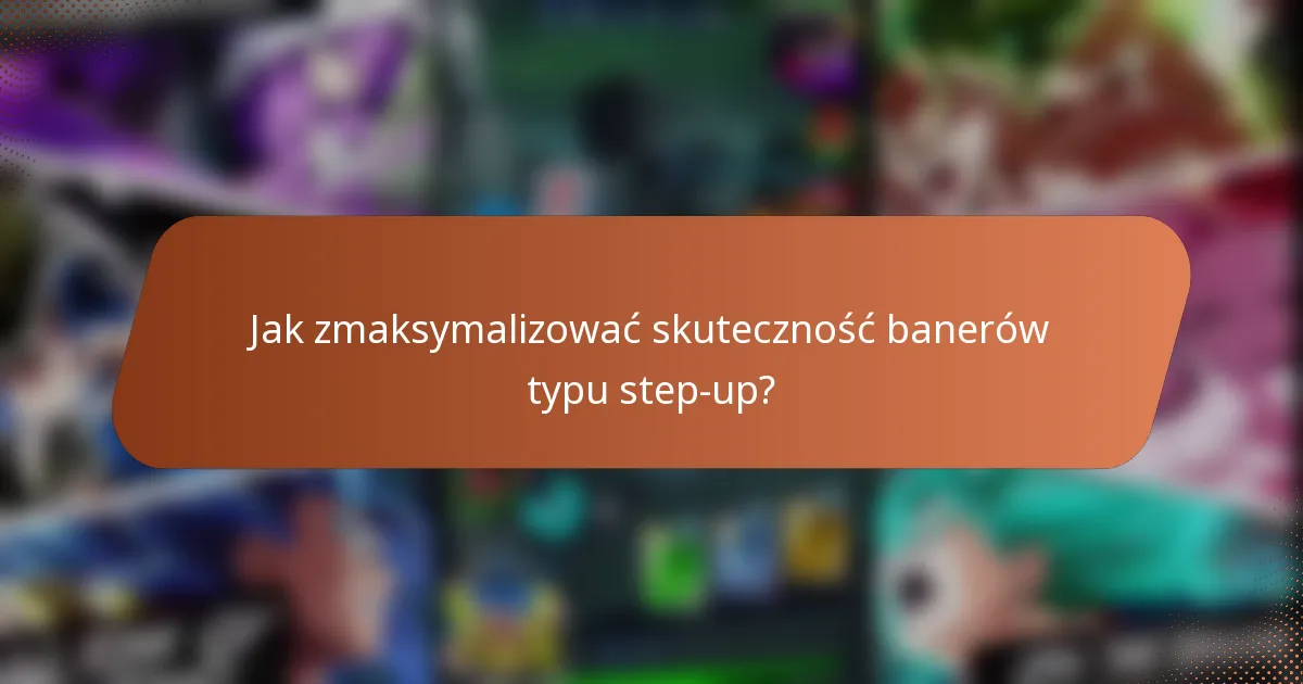 Jak zmaksymalizować skuteczność banerów typu step-up?