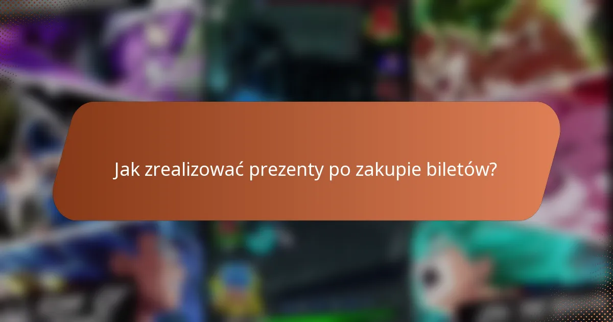 Jak zrealizować prezenty po zakupie biletów?