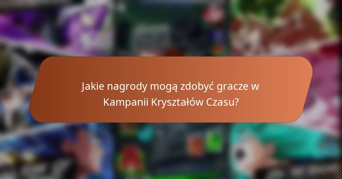 Jakie nagrody mogą zdobyć gracze w Kampanii Kryształów Czasu?