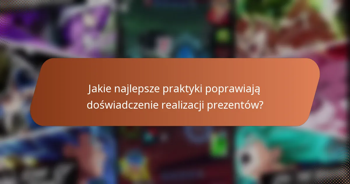 Jakie najlepsze praktyki poprawiają doświadczenie realizacji prezentów?