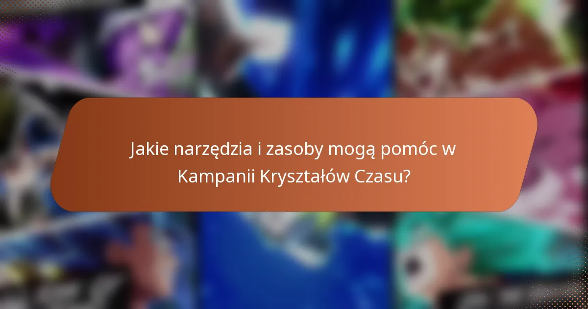 Jakie narzędzia i zasoby mogą pomóc w Kampanii Kryształów Czasu?