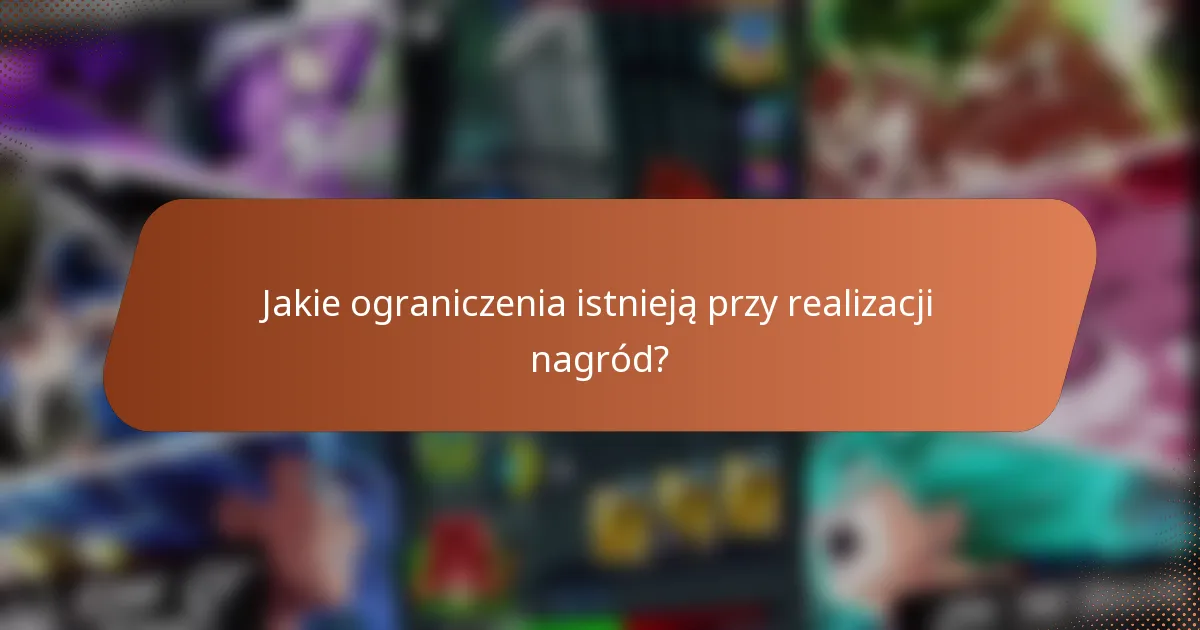 Jakie ograniczenia istnieją przy realizacji nagród?