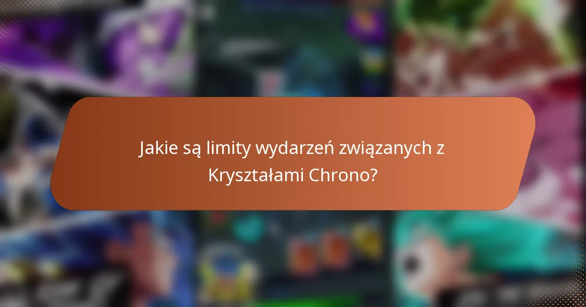 Jakie są limity wydarzeń związanych z Kryształami Chrono?
