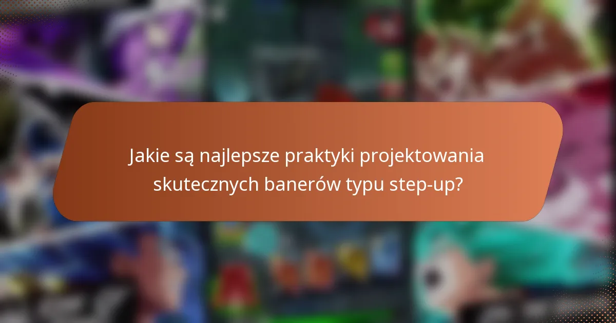Jakie są najlepsze praktyki projektowania skutecznych banerów typu step-up?