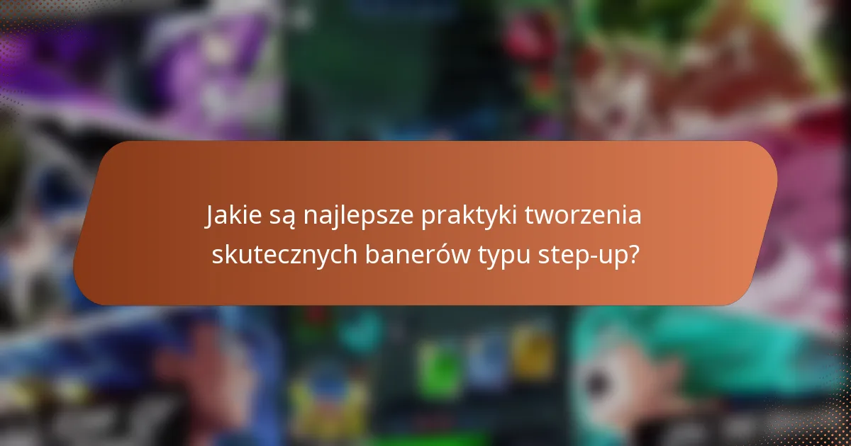 Jakie są najlepsze praktyki tworzenia skutecznych banerów typu step-up?