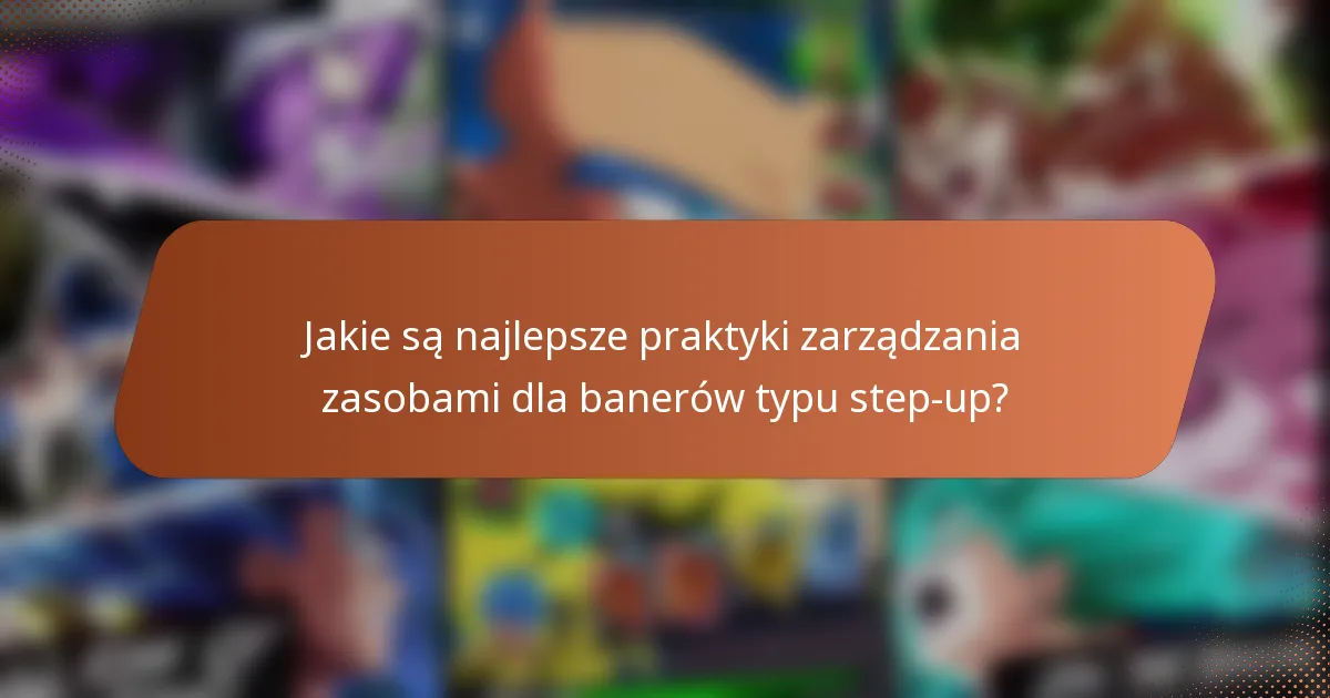 Jakie są najlepsze praktyki zarządzania zasobami dla banerów typu step-up?