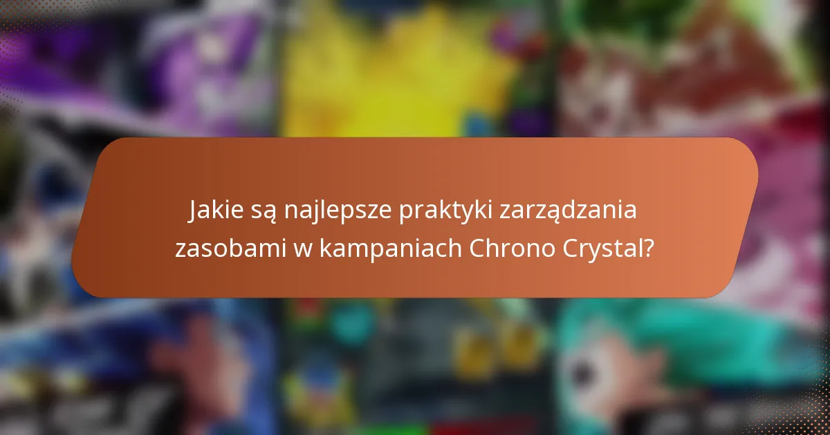 Jakie są najlepsze praktyki zarządzania zasobami w kampaniach Chrono Crystal?