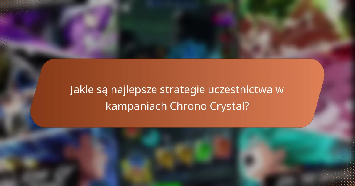 Jakie są najlepsze strategie uczestnictwa w kampaniach Chrono Crystal?