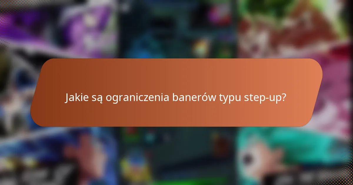 Jakie są ograniczenia banerów typu step-up?