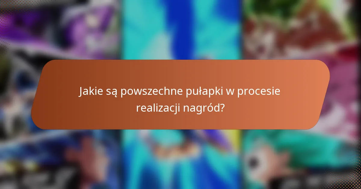 Jakie są powszechne pułapki w procesie realizacji nagród?