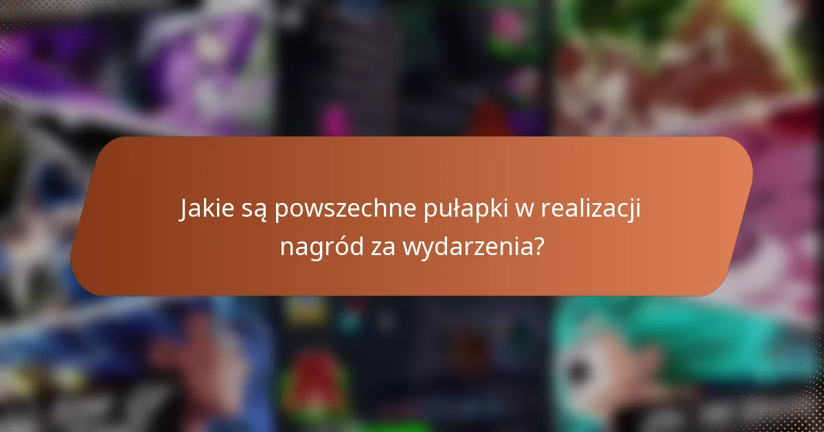 Jakie są powszechne pułapki w realizacji nagród za wydarzenia?