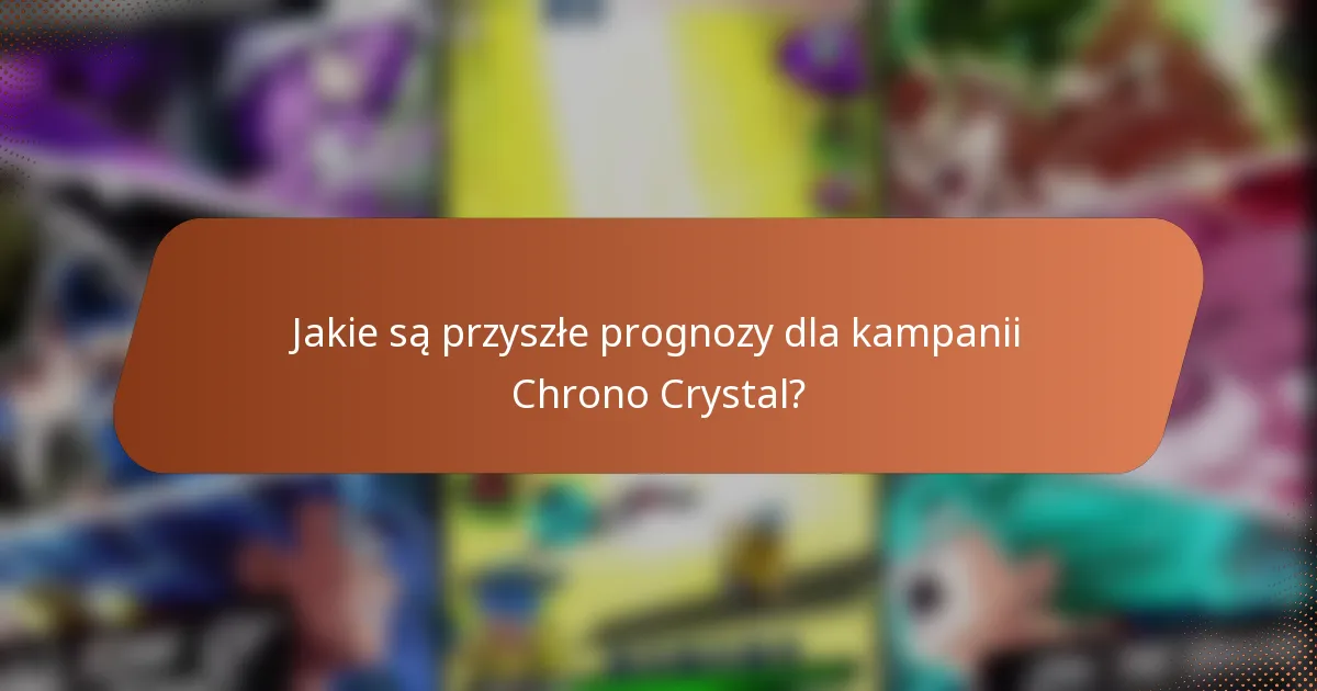 Jakie są przyszłe prognozy dla kampanii Chrono Crystal?