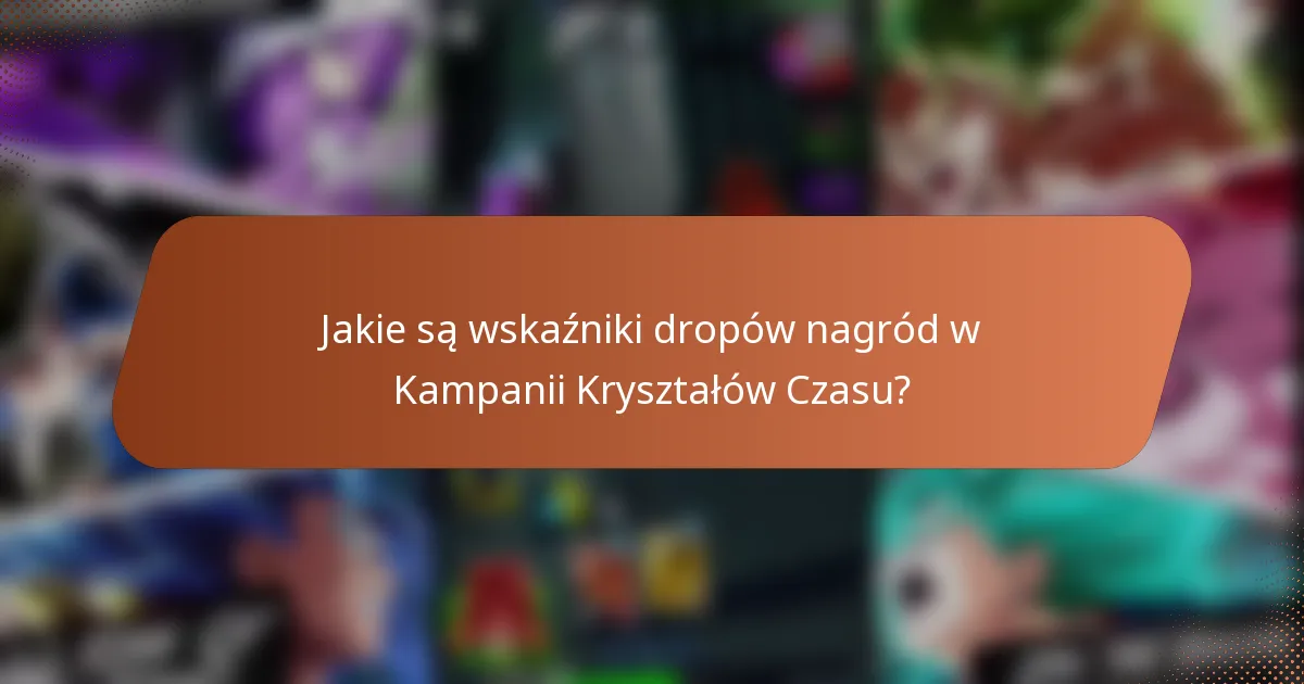 Jakie są wskaźniki dropów nagród w Kampanii Kryształów Czasu?