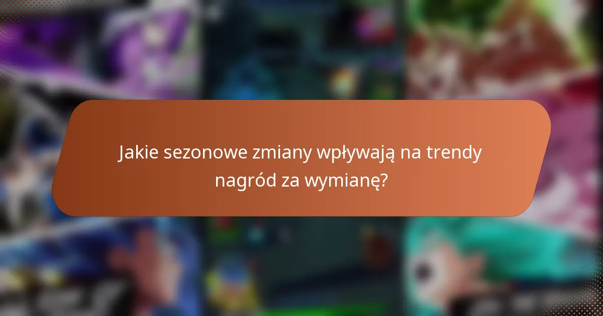 Jakie sezonowe zmiany wpływają na trendy nagród za wymianę?