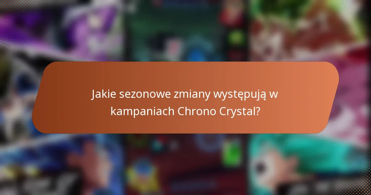 Jakie sezonowe zmiany występują w kampaniach Chrono Crystal?
