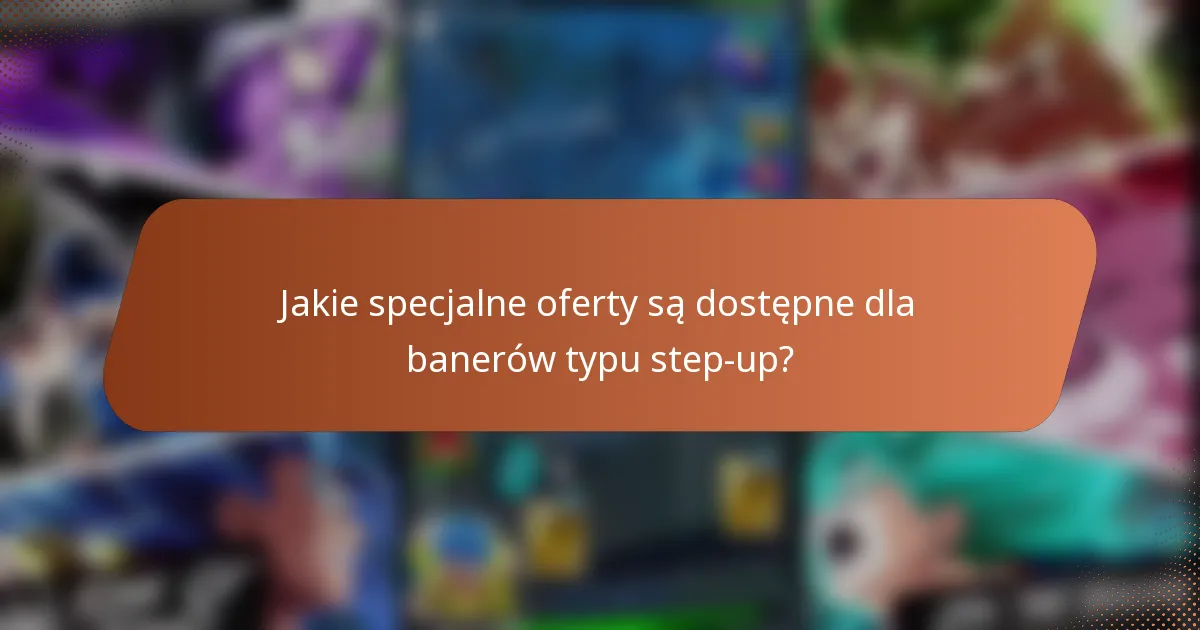 Jakie specjalne oferty są dostępne dla banerów typu step-up?