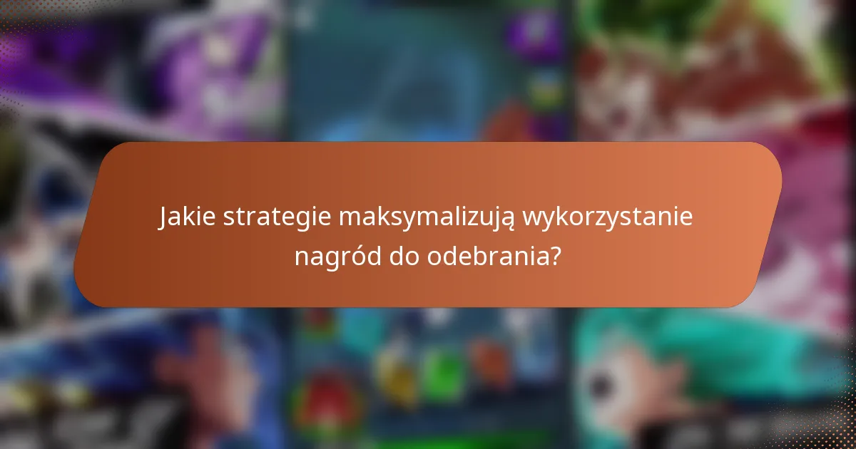 Jakie strategie maksymalizują wykorzystanie nagród do odebrania?