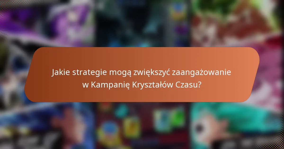Jakie strategie mogą zwiększyć zaangażowanie w Kampanię Kryształów Czasu?