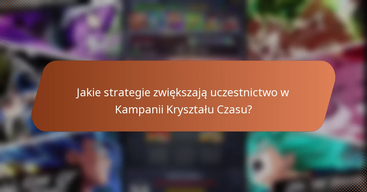 Jakie strategie zwiększają uczestnictwo w Kampanii Kryształu Czasu?