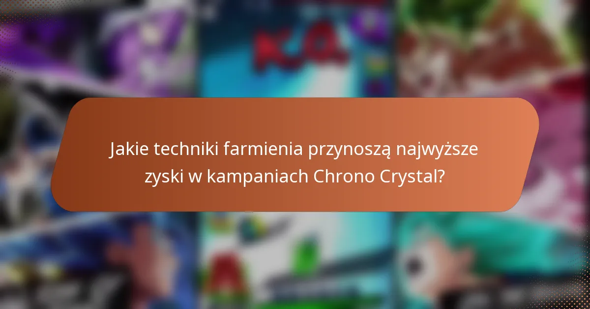 Jakie techniki farmienia przynoszą najwyższe zyski w kampaniach Chrono Crystal?