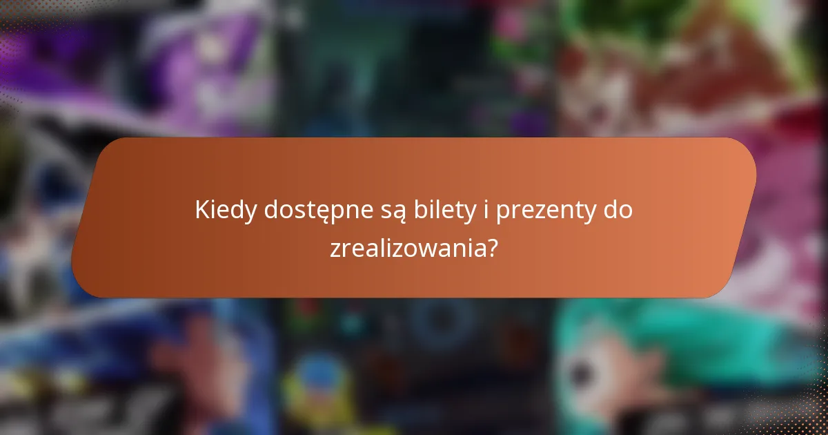 Kiedy dostępne są bilety i prezenty do zrealizowania?