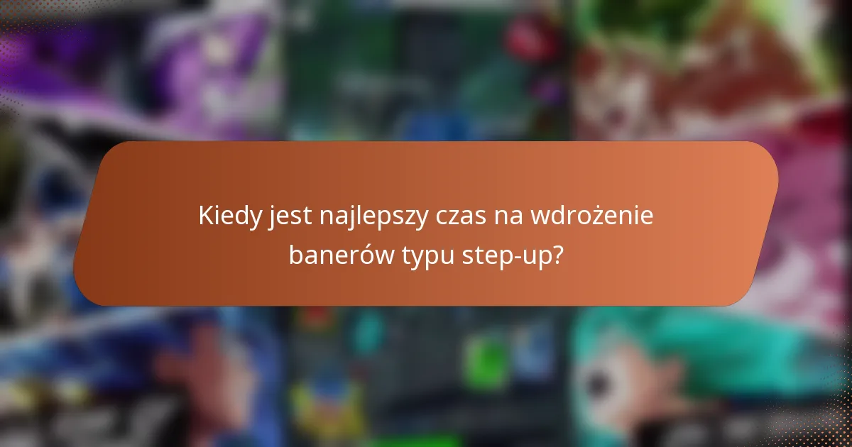 Kiedy jest najlepszy czas na wdrożenie banerów typu step-up?