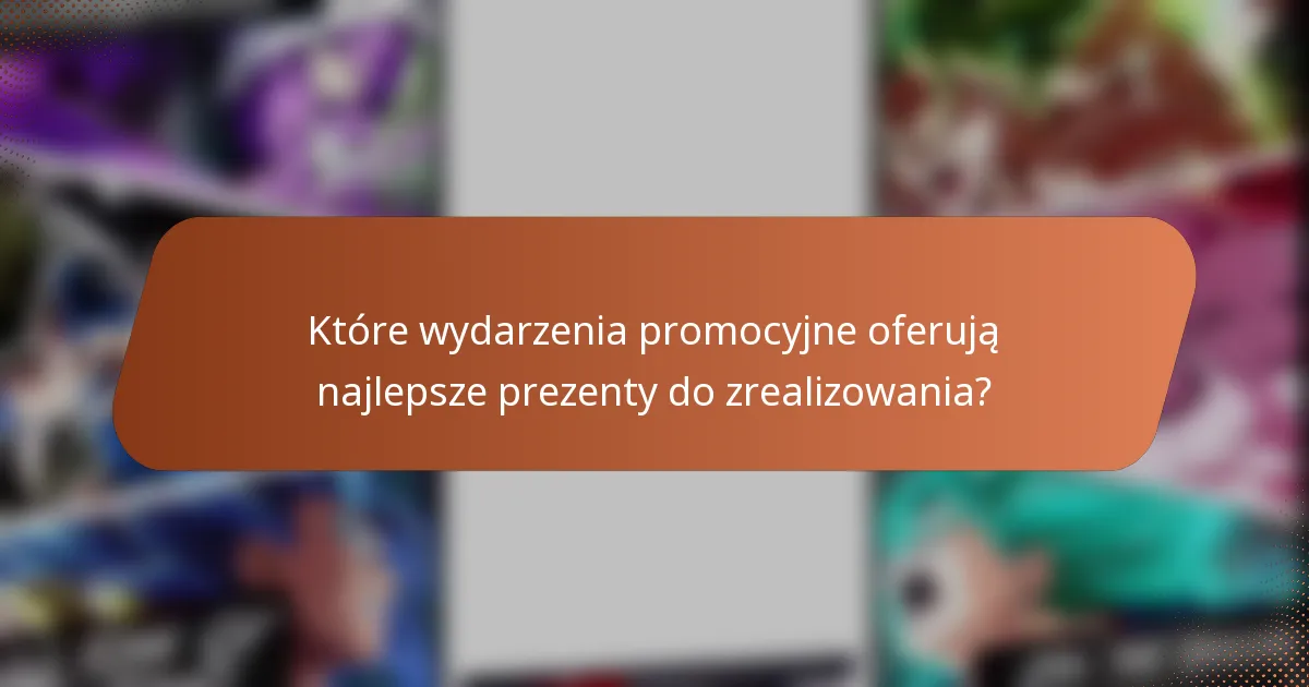 Które wydarzenia promocyjne oferują najlepsze prezenty do zrealizowania?