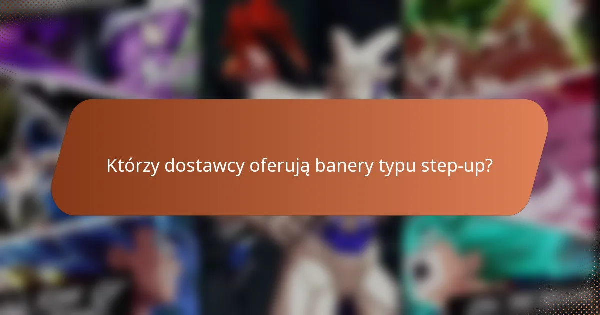 Którzy dostawcy oferują banery typu step-up?